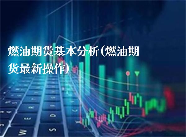燃油期货基本分析(燃油期货最新操作)_https://www.boyangwujin.com_期货直播间_第1张