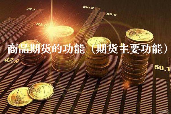 商品期货的功能（期货主要功能）