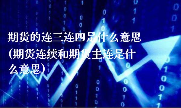 期货的连三连四是什么意思(期货连续和期货主连是什么意思)