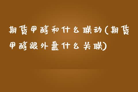 期货甲醇和什么联动(期货甲醇跟外盘什么关联)_https://www.boyangwujin.com_期货直播间_第1张
