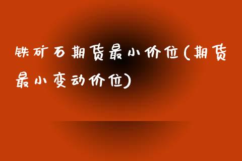 铁矿石期货最小价位(期货最小变动价位)_https://www.boyangwujin.com_内盘期货_第1张