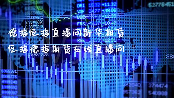 德指恒指直播间新华期货 恒指德指期货在线直播间