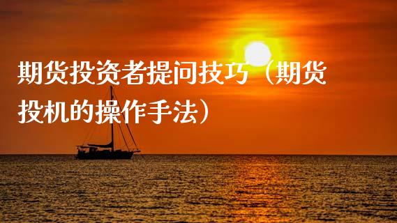 期货投资者提问技巧（期货投机的操作手法）_https://www.boyangwujin.com_黄金期货_第1张
