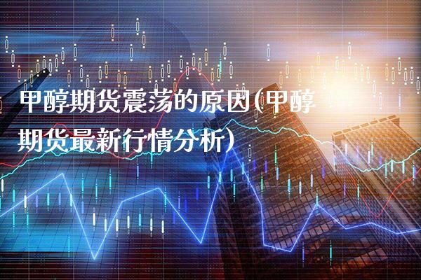 甲醇期货震荡的原因(甲醇期货最新行情分析)_https://www.boyangwujin.com_黄金期货_第1张