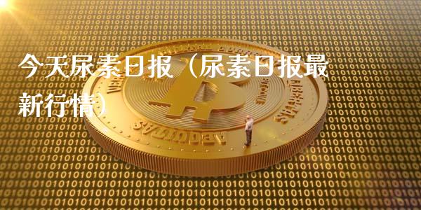 今天尿素日报（尿素日报最新行情）_https://www.boyangwujin.com_期货直播间_第1张