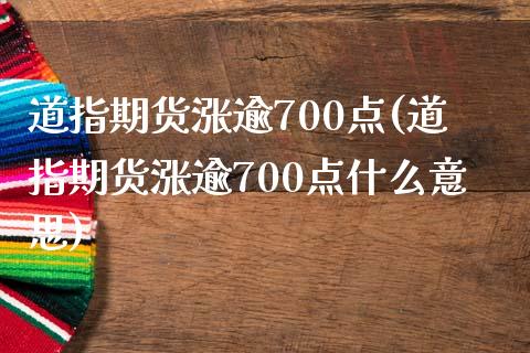 道指期货涨逾700点(道指期货涨逾700点什么意思)