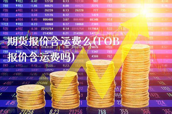 期货报价含运费么(FOB报价含运费吗)