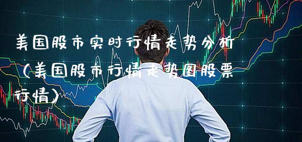 美国股市实时行情走势分析（美国股市行情走势图股票行情）_https://www.boyangwujin.com_期货直播间_第1张