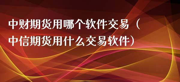 中财期货用哪个软件交易（中信期货用什么交易软件）_https://www.boyangwujin.com_期货直播间_第1张