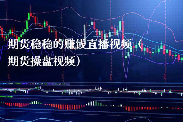 期货稳稳的赚钱直播视频（期货操盘视频）