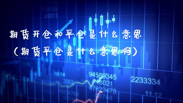 期货开仓和平仓是什么意思（期货平仓是什么意思啊）