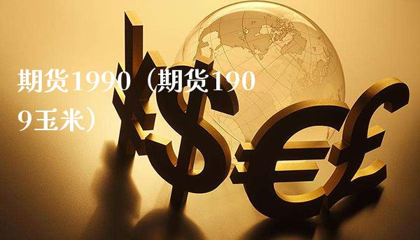 期货1990（期货1909玉米）_https://www.boyangwujin.com_期货直播间_第1张