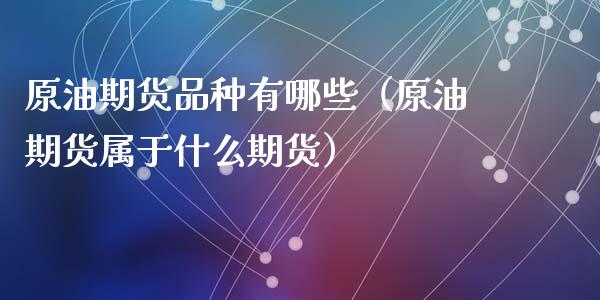 原油期货品种有哪些（原油期货属于什么期货）_https://www.boyangwujin.com_黄金期货_第1张