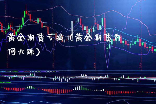 黄金期货亏损（黄金期货为何大跌）