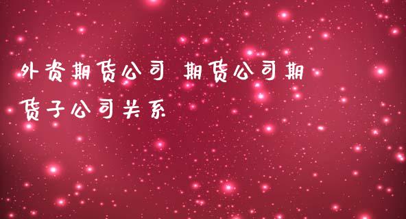外资期货公司 期货公司期货子公司关系