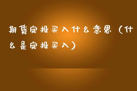 期货定投买入什么意思（什么是定投买入）