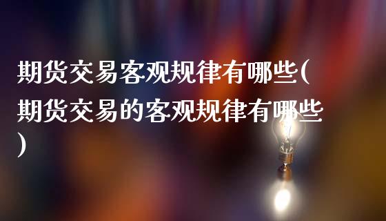 期货交易客观规律有哪些(期货交易的客观规律有哪些)
