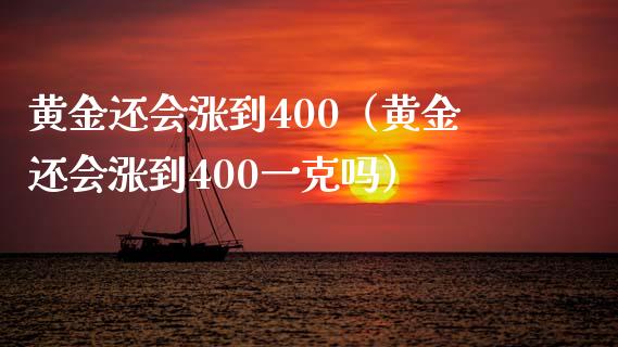 黄金还会涨到400（黄金还会涨到400一克吗）_https://www.boyangwujin.com_期货直播间_第1张