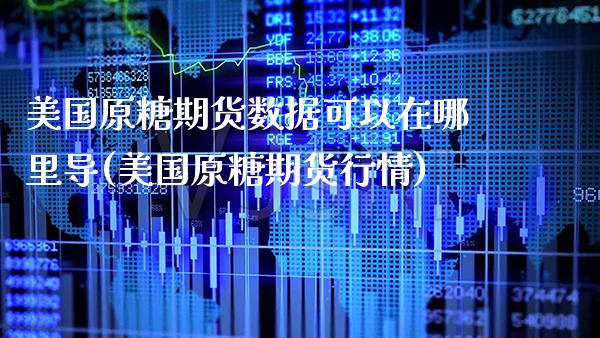 美国原糖期货数据可以在哪里导(美国原糖期货行情)