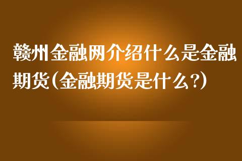 赣州金融网介绍什么是金融期货(金融期货是什么?)_https://www.boyangwujin.com_期货直播间_第1张
