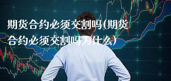期货合约必须交割吗(期货合约必须交割吗为什么)