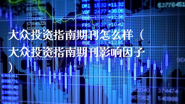 大众投资指南期刊怎么样（大众投资指南期刊影响因子）_https://www.boyangwujin.com_期货直播间_第1张