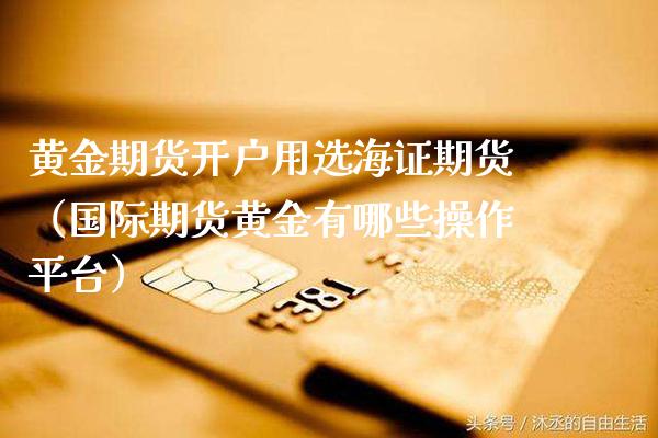 黄金期货开户用选海证期货（国际期货黄金有哪些操作平台）_https://www.boyangwujin.com_期货直播间_第1张