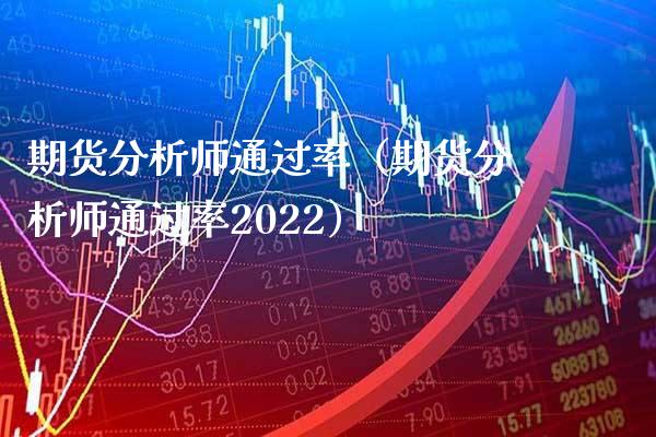 期货分析师通过率（期货分析师通过率2022）_https://www.boyangwujin.com_纳指期货_第1张