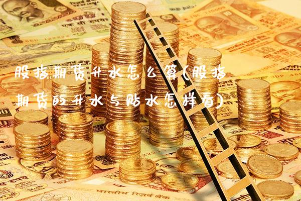 股指期货升水怎么算(股指期货的升水与贴水怎样看)_https://www.boyangwujin.com_内盘期货_第1张
