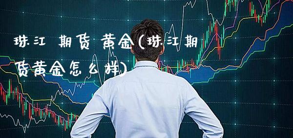 珠江 期货 黄金(珠江期货黄金怎么样)_https://www.boyangwujin.com_黄金期货_第1张