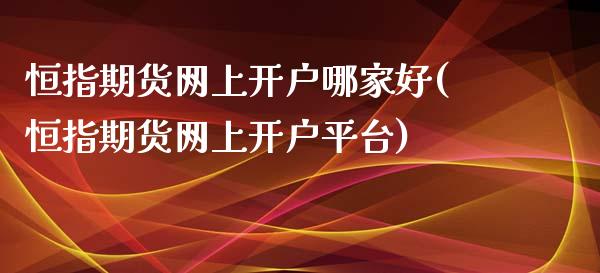 恒指期货网上开户哪家好(恒指期货网上开户平台)_https://www.boyangwujin.com_期货直播间_第1张