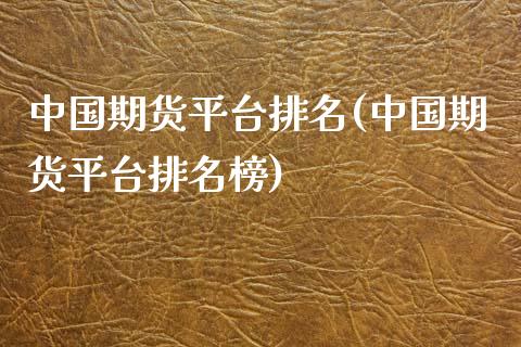 中国期货平台排名(中国期货平台排名榜)_https://www.boyangwujin.com_期货直播间_第1张