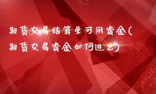 期货交易结算单可用资金(期货交易资金如何进出)_https://www.boyangwujin.com_内盘期货_第1张