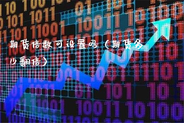 期货倍数可设置吗（期货多少翻倍）