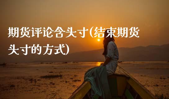 期货评论含头寸(结束期货头寸的方式)_https://www.boyangwujin.com_期货科普_第1张