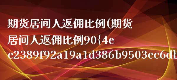 期货居间人返佣比例(期货居间人返佣比例90%)