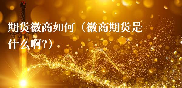 期货徽商如何（徽商期货是什么啊?）