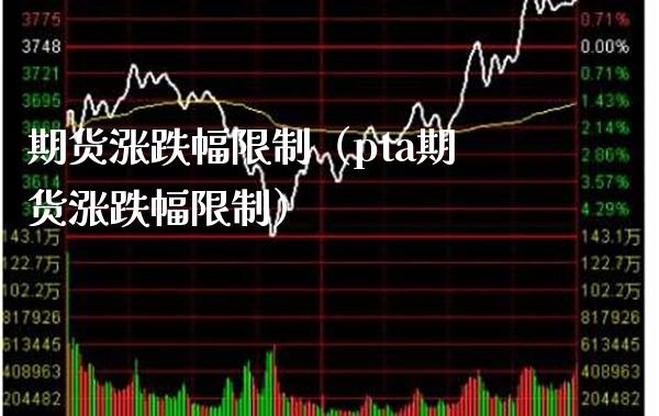 期货涨跌幅限制（pta期货涨跌幅限制）_https://www.boyangwujin.com_期货直播间_第1张