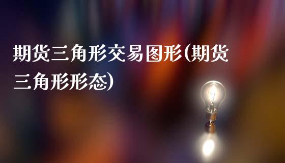期货三角形交易图形(期货三角形形态)_https://www.boyangwujin.com_内盘期货_第1张