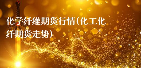 化学纤维期货行情(化工化纤期货走势)_https://www.boyangwujin.com_期货直播间_第1张
