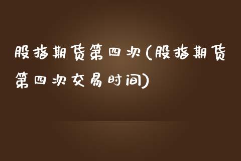 股指期货第四次(股指期货第四次交易时间)