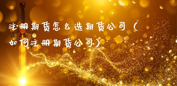 注册期货怎么选期货公司（如何注册期货公司）