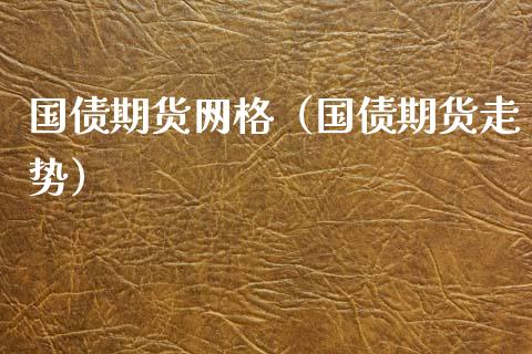 国债期货网格（国债期货走势）