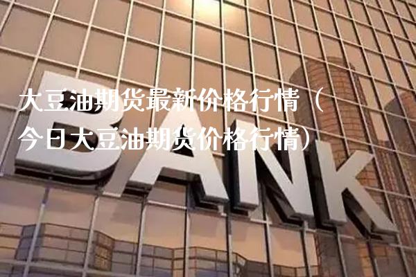 大豆油期货最新价格行情（今日大豆油期货价格行情）_https://www.boyangwujin.com_期货直播间_第1张