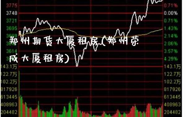 郑州期货大厦租房(郑州荣成大厦租房)_https://www.boyangwujin.com_期货直播间_第1张