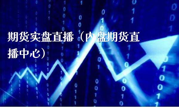 期货实盘直播（内盘期货直播中心）_https://www.boyangwujin.com_期货直播间_第1张
