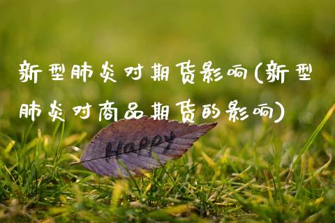 新型肺炎对期货影响(新型肺炎对商品期货的影响)_https://www.boyangwujin.com_期货直播间_第1张