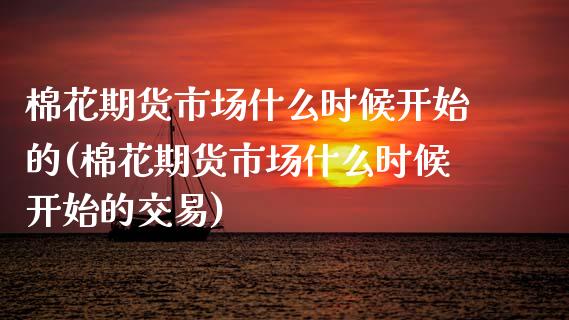 棉花期货市场什么时候开始的(棉花期货市场什么时候开始的交易)_https://www.boyangwujin.com_原油期货_第1张