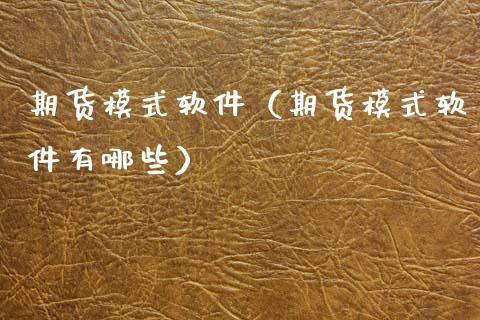 期货模式软件（期货模式软件有哪些）_https://www.boyangwujin.com_期货直播间_第1张