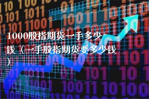 1000股指期货一手多少钱（一手股指期货要多少钱）_https://www.boyangwujin.com_期货直播间_第1张